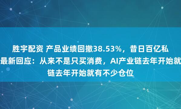 胜宇配资 产品业绩回撤38.53%，昔日百亿私募同犇投资最新回应：从来不是只买消费，AI产业链去年开始就有不少仓位