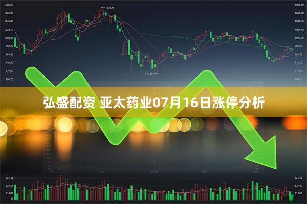弘盛配资 亚太药业07月16日涨停分析