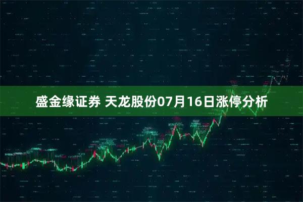 盛金缘证券 天龙股份07月16日涨停分析