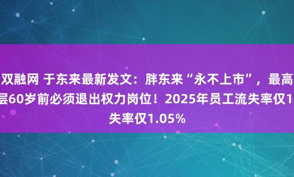 双融网 于东来最新发文：胖东来“永不上市”，最高管理层60岁前必须退出权力岗位！2025年员工流失率仅1.05%