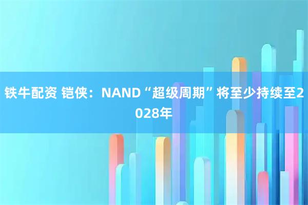 铁牛配资 铠侠：NAND“超级周期”将至少持续至2028年