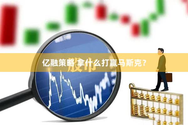 亿融策略 拿什么打赢马斯克?