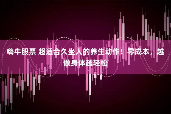 嗨牛股票 超适合久坐人的养生动作！零成本，越做身体越轻松